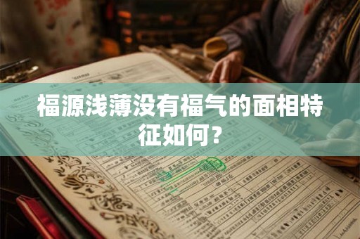 福源浅薄没有福气的面相特征如何？