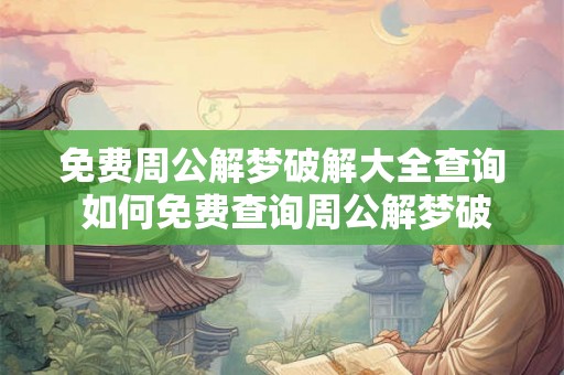 免费周公解梦破解大全查询 如何免费查询周公解梦破解大全