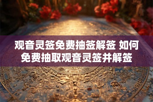 观音灵签免费抽签解签 如何免费抽取观音灵签并解签