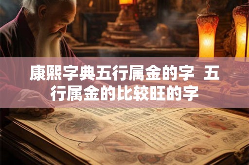 康熙字典五行属金的字  五行属金的比较旺的字
