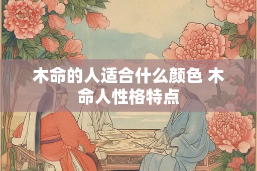 木命的人适合什么颜色 木命人性格特点