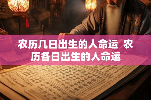 农历几日出生的人命运 农历各日出生的人命运 农历几日出生的人命运 农历各日出生的人命运