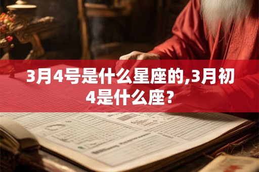 3月4号是什么星座的,3月初4是什么座？