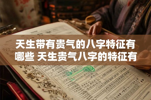 天生带有贵气的八字特征有哪些 天生贵气八字的特征有哪些