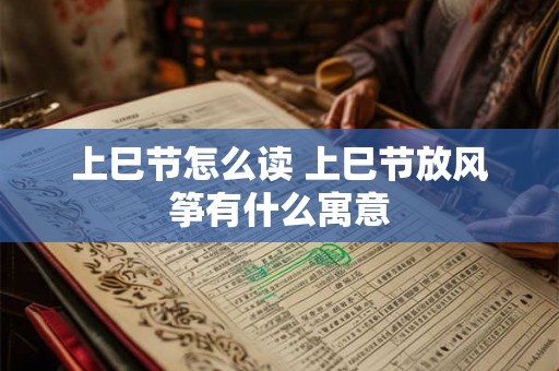 上巳节怎么读 上巳节放风筝有什么寓意