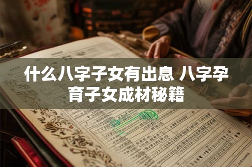 什么八字子女有出息 八字孕育子女成材秘籍