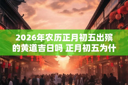 2026年农历正月初五出殡的黄道吉日吗 正月初五为什么吃饺子
