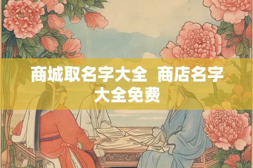 商城取名字大全  商店名字大全免费