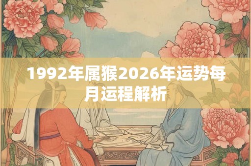 1992年属猴2026年运势每月运程解析