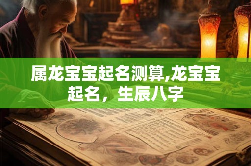 属龙宝宝起名测算,龙宝宝起名，生辰八字