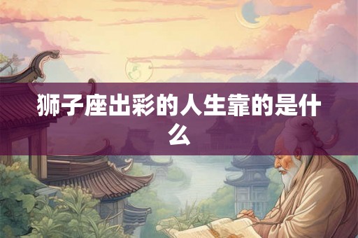 狮子座出彩的人生靠的是什么