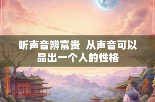 听声音辨富贵  从声音可以品出一个人的性格