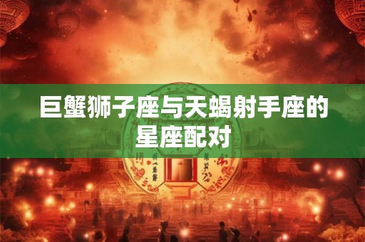 巨蟹狮子座与天蝎射手座的星座配对
