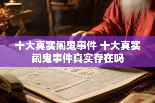 十大真实闹鬼事件 十大真实闹鬼事件真实存在吗