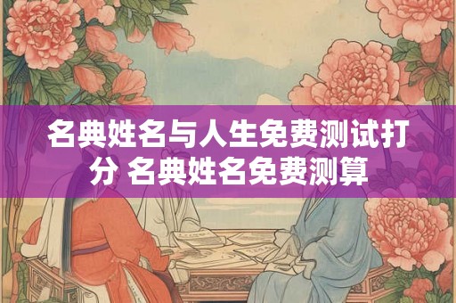 名典姓名与人生免费测试打分 名典姓名免费测算