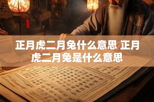 正月虎二月兔什么意思 正月虎二月兔是什么意思