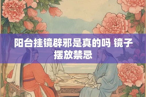 阳台挂镜辟邪是真的吗 镜子摆放禁忌