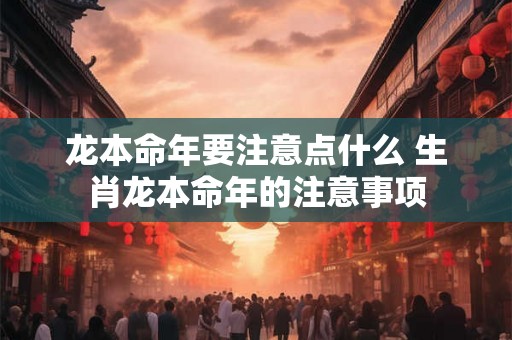 龙本命年要注意点什么 生肖龙本命年的注意事项