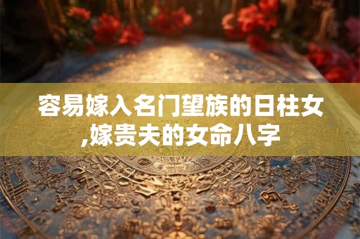 容易嫁入名门望族的日柱女,嫁贵夫的女命八字