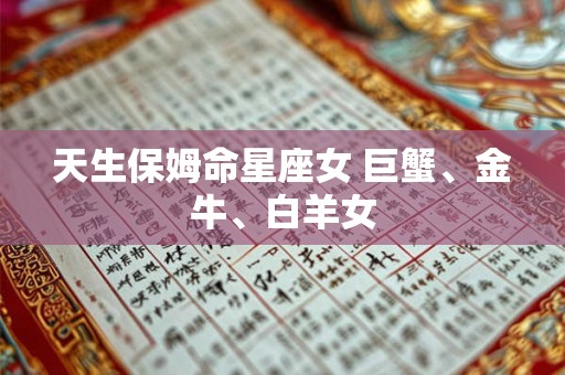 天生保姆命星座女 巨蟹、金牛、白羊女 天生保姆命星座女 巨蟹、金牛、白羊女