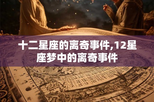 十二星座的离奇事件,12星座梦中的离奇事件