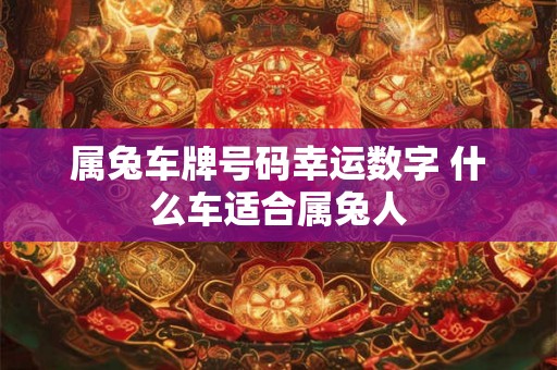 属兔车牌号码幸运数字 什么车适合属兔人