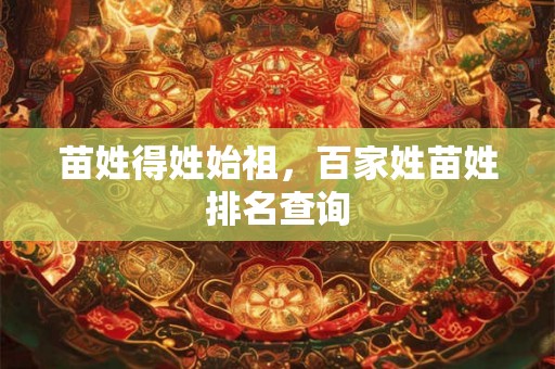 苗姓得姓始祖，百家姓苗姓排名查询