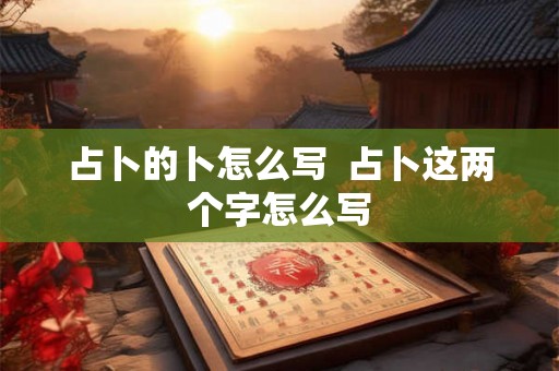 占卜的卜怎么写  占卜这两个字怎么写