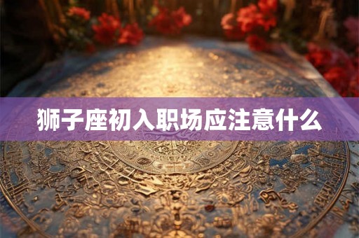狮子座初入职场应注意什么