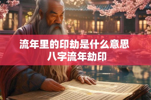 流年里的印劫是什么意思  八字流年劫印