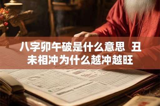 八字卯午破是什么意思 丑未相冲为什么越冲越旺 八字卯午破是什么意思 丑未相冲为什么越冲越旺