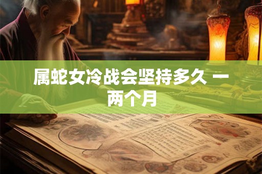 属蛇女冷战会坚持多久 一两个月