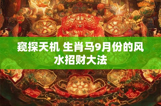窥探天机 生肖马9月份的风水招财大法