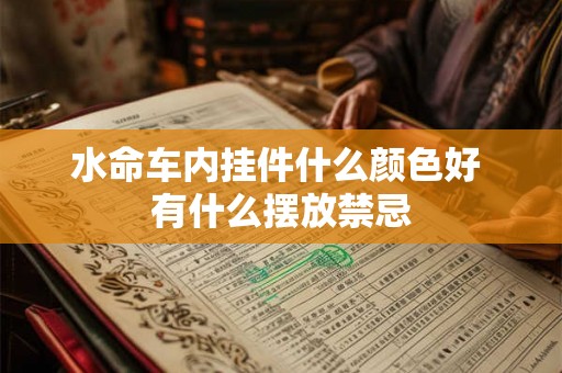 水命车内挂件什么颜色好 有什么摆放禁忌 水命车内挂件什么颜色好 有什么摆放禁忌