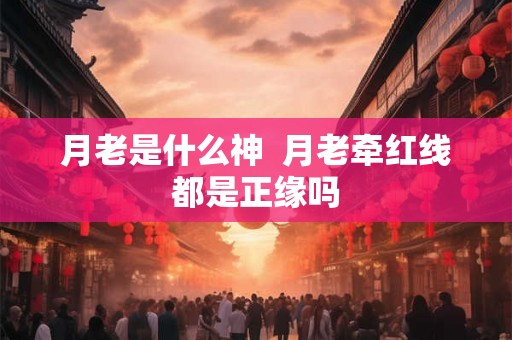 月老是什么神  月老牵红线都是正缘吗