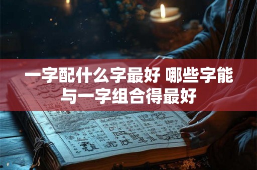 一字配什么字最好 哪些字能与一字组合得最好