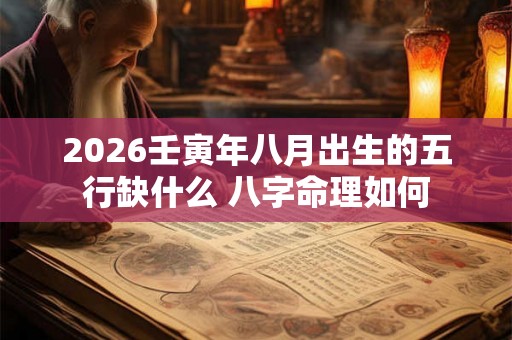 2026壬寅年八月出生的五行缺什么 八字命理如何