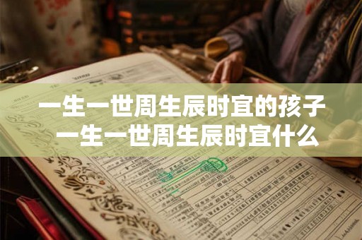 一生一世周生辰时宜的孩子  一生一世周生辰时宜什么时候在一起