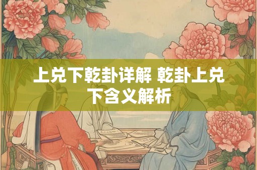 上兑下乾卦详解 乾卦上兑下含义解析