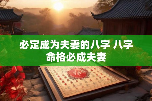 必定成为夫妻的八字 八字命格必成夫妻