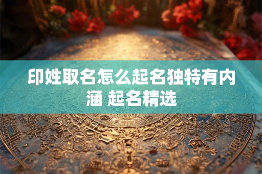 印姓取名怎么起名独特有内涵 起名精选