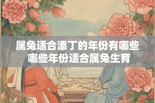 属兔适合添丁的年份有哪些 哪些年份适合属兔生育