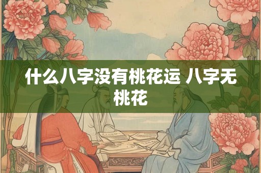 什么八字没有桃花运 八字无桃花