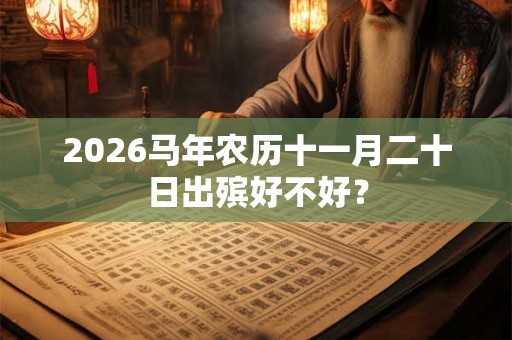 2026马年农历十一月二十日出殡好不好？