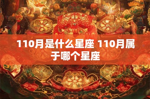 110月是什么星座 110月属于哪个星座 110月是什么星座 110月属于哪个星座