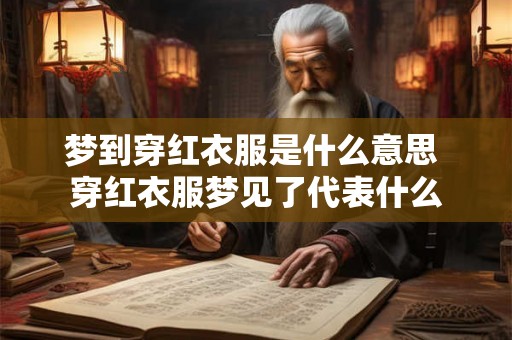 梦到穿红衣服是什么意思 穿红衣服梦见了代表什么