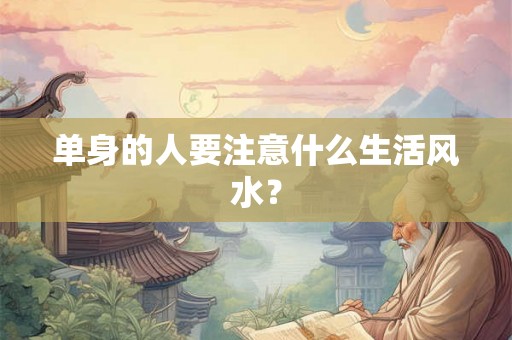 单身的人要注意什么生活风水？