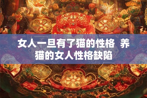 女人一旦有了猫的性格  养猫的女人性格缺陷