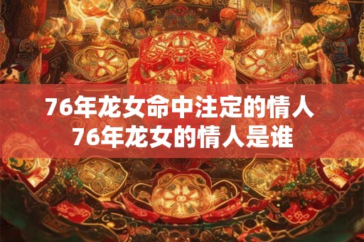 76年龙女命中注定的情人 76年龙女的情人是谁