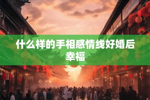 什么样的手相感情线好婚后幸福